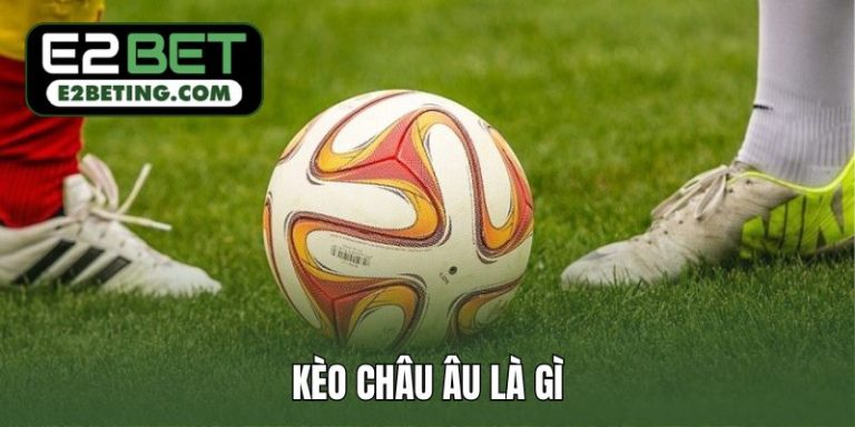 Kèo châu Âu là gì? Cách đọc kèo chuẩn để đặt cược luôn thắng_692a885544de6.jpeg